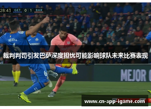 裁判判罚引发巴萨深度担忧可能影响球队未来比赛表现 裁判判罚引发巴萨深度担忧可能影响球队未来比赛表现