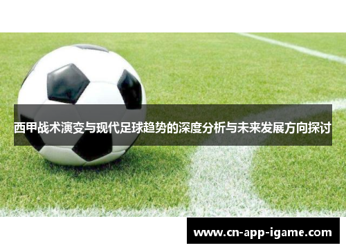 西甲战术演变与现代足球趋势的深度分析与未来发展方向探讨 西甲战术演变与现代足球趋势的深度分析与未来发展方向探讨