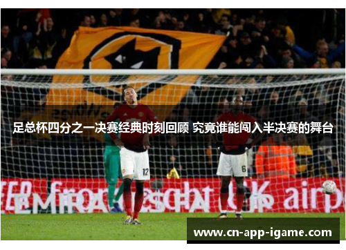 足总杯四分之一决赛经典时刻回顾 究竟谁能闯入半决赛的舞台 足总杯四分之一决赛经典时刻回顾 究竟谁能闯入半决赛的舞台