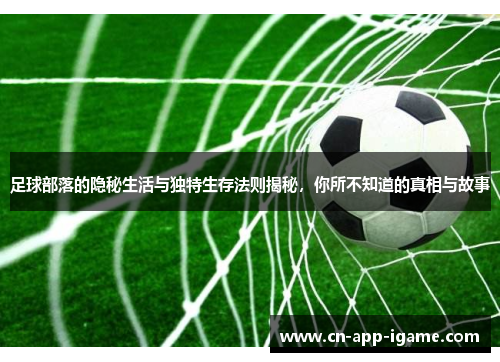 足球部落的隐秘生活与独特生存法则揭秘，你所不知道的真相与故事