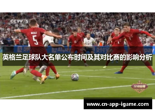 英格兰足球队大名单公布时间及其对比赛的影响分析 英格兰足球队大名单公布时间及其对比赛的影响分析