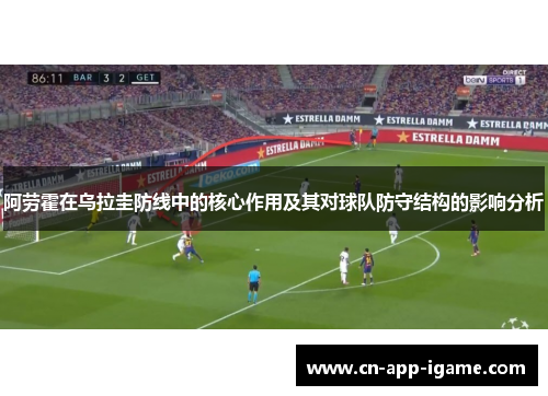 阿劳霍在乌拉圭防线中的核心作用及其对球队防守结构的影响分析 阿劳霍在乌拉圭防线中的核心作用及其对球队防守结构的影响分析