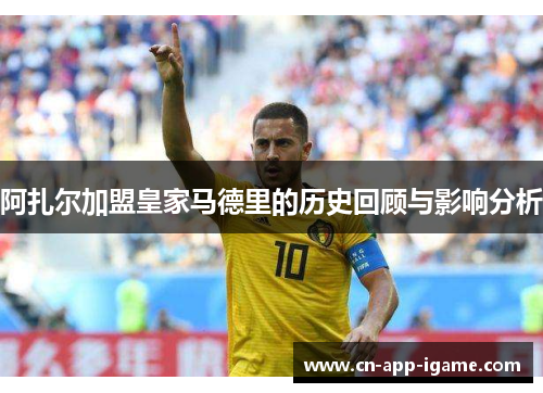 阿扎尔加盟皇家马德里的历史回顾与影响分析 阿扎尔加盟皇家马德里的历史回顾与影响分析