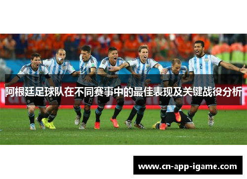 阿根廷足球队在不同赛事中的最佳表现及关键战役分析 阿根廷足球队在不同赛事中的最佳表现及关键战役分析