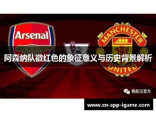 阿森纳队徽红色的象征意义与历史背景解析