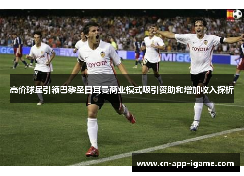 高价球星引领巴黎圣日耳曼商业模式吸引赞助和增加收入探析