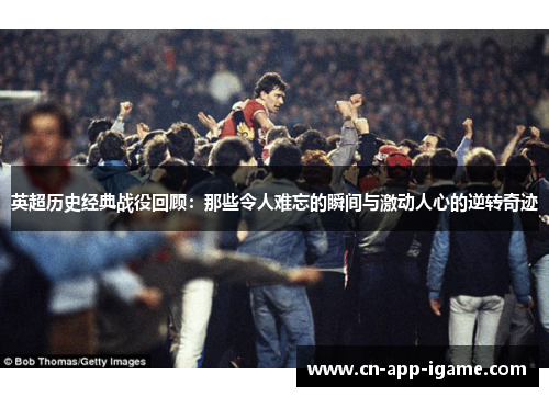 英超历史经典战役回顾：那些令人难忘的瞬间与激动人心的逆转奇迹