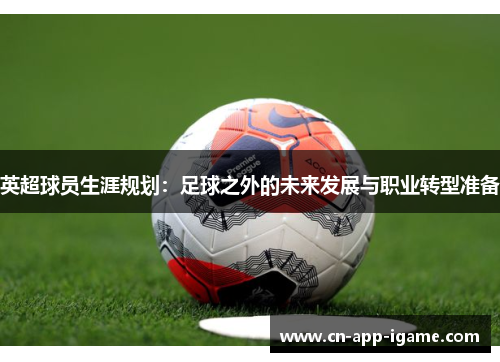 英超球员生涯规划：足球之外的未来发展与职业转型准备