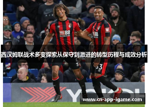 西汉姆联战术多变探索从保守到激进的转型历程与成效分析