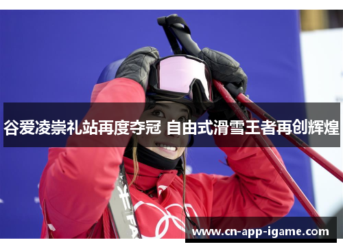 谷爱凌崇礼站再度夺冠 自由式滑雪王者再创辉煌