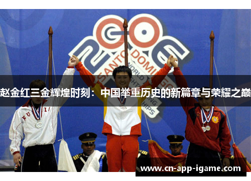 赵金红三金辉煌时刻：中国举重历史的新篇章与荣耀之巅