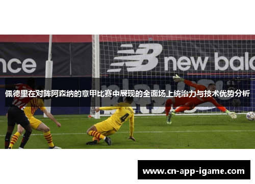 佩德里在对阵阿森纳的意甲比赛中展现的全面场上统治力与技术优势分析