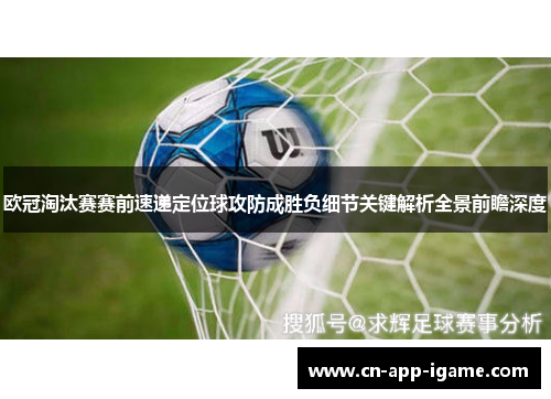 欧冠淘汰赛赛前速递定位球攻防成胜负细节关键解析全景前瞻深度