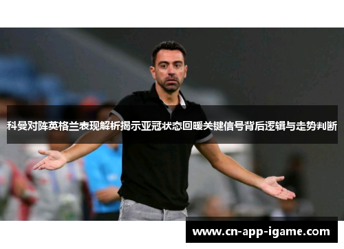 科曼对阵英格兰表现解析揭示亚冠状态回暖关键信号背后逻辑与走势判断 科曼对阵英格兰表现解析揭示亚冠状态回暖关键信号背后逻辑与走势判断