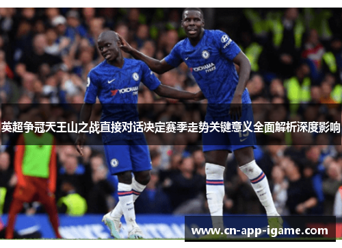 英超争冠天王山之战直接对话决定赛季走势关键意义全面解析深度影响 英超争冠天王山之战直接对话决定赛季走势关键意义全面解析深度影响