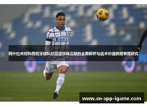 阿什拉夫对阵西班牙球队欧冠进攻端贡献的全面解析与战术价值数据表现研究 阿什拉夫对阵西班牙球队欧冠进攻端贡献的全面解析与战术价值数据表现研究