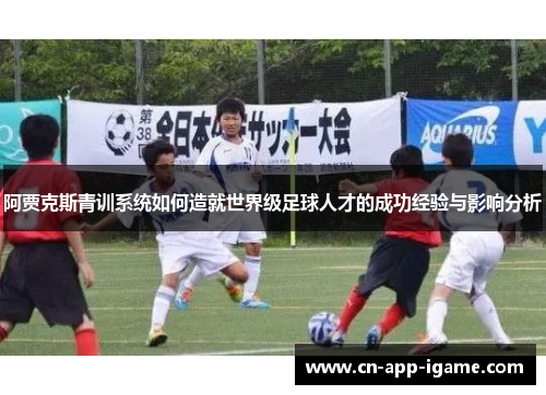 阿贾克斯青训系统如何造就世界级足球人才的成功经验与影响分析 阿贾克斯青训系统如何造就世界级足球人才的成功经验与影响分析
