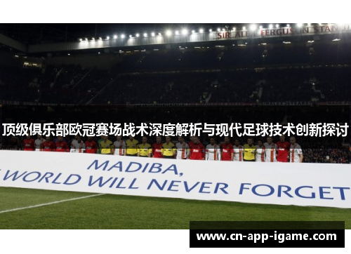顶级俱乐部欧冠赛场战术深度解析与现代足球技术创新探讨 顶级俱乐部欧冠赛场战术深度解析与现代足球技术创新探讨