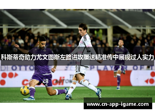科斯蒂奇助力尤文图斯左路进攻屡送精准传中展现过人实力