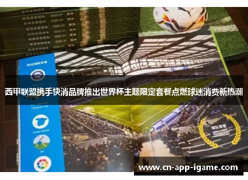西甲联盟携手快消品牌推出世界杯主题限定套餐点燃球迷消费新热潮
