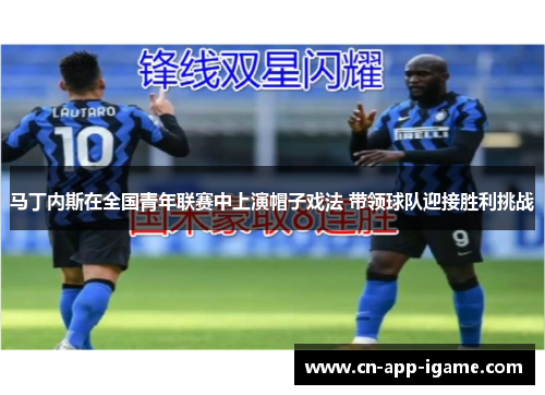 马丁内斯在全国青年联赛中上演帽子戏法 带领球队迎接胜利挑战