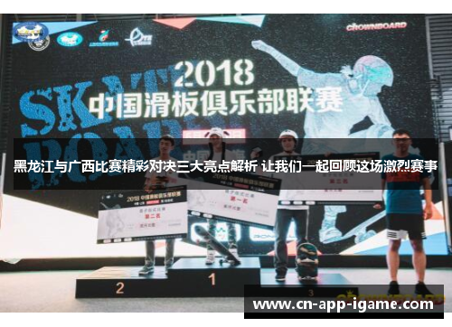 黑龙江与广西比赛精彩对决三大亮点解析 让我们一起回顾这场激烈赛事