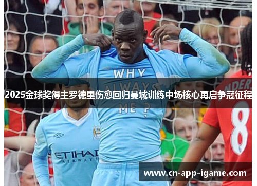 2025金球奖得主罗德里伤愈回归曼城训练中场核心再启争冠征程
