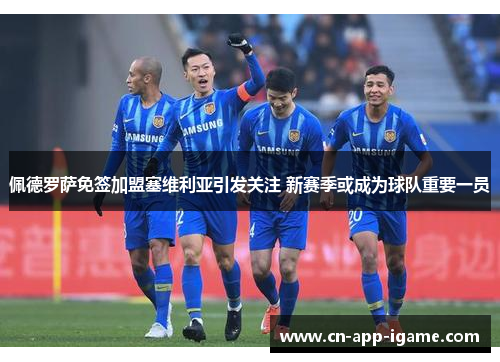 佩德罗萨免签加盟塞维利亚引发关注 新赛季或成为球队重要一员