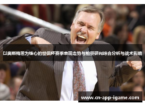 以奥斯梅恩为核心的世俱杯赛季表现走势与前景研判综合分析与战术影响