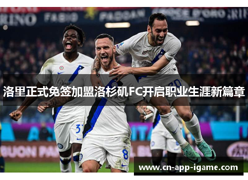 洛里正式免签加盟洛杉矶FC开启职业生涯新篇章