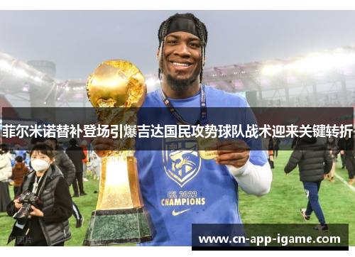 菲尔米诺替补登场引爆吉达国民攻势球队战术迎来关键转折 菲尔米诺替补登场引爆吉达国民攻势球队战术迎来关键转折