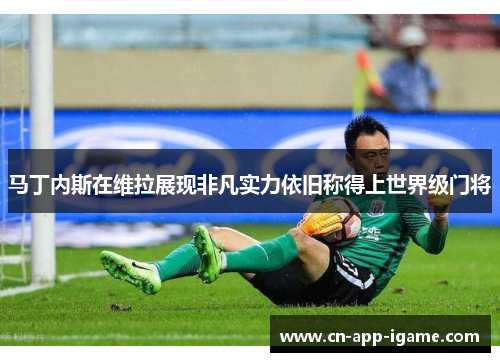 马丁内斯在维拉展现非凡实力依旧称得上世界级门将 马丁内斯在维拉展现非凡实力依旧称得上世界级门将
