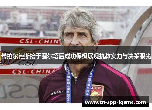 希拉尔德斯接手塞尔塔后成功保级展现执教实力与决策眼光 希拉尔德斯接手塞尔塔后成功保级展现执教实力与决策眼光